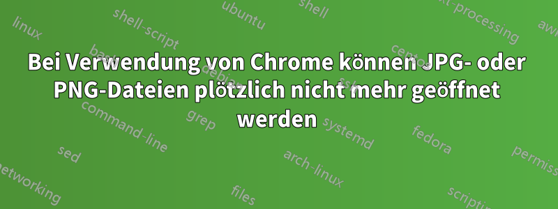 Bei Verwendung von Chrome können JPG- oder PNG-Dateien plötzlich nicht mehr geöffnet werden