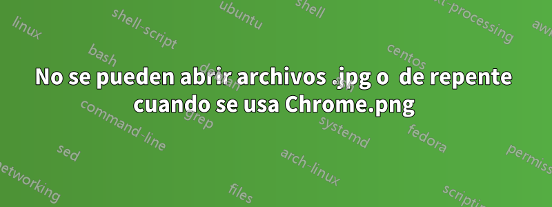 No se pueden abrir archivos .jpg o .png de repente cuando se usa Chrome