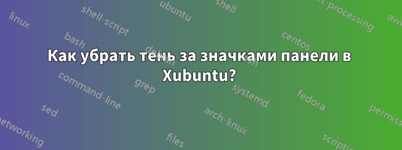 Как убрать тень за значками панели в Xubuntu?