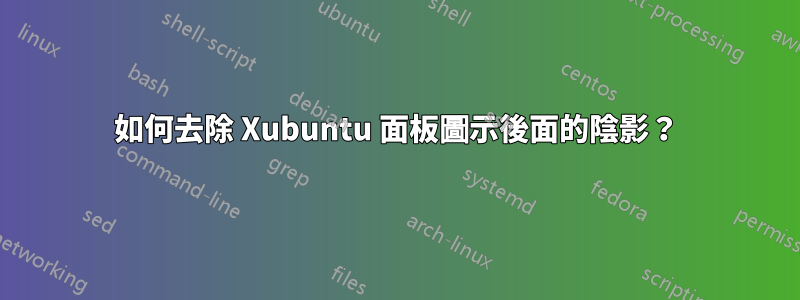 如何去除 Xubuntu 面板圖示後面的陰影？