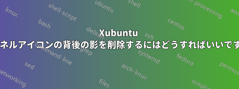 Xubuntu のパネルアイコンの背後の影を削除するにはどうすればいいですか?