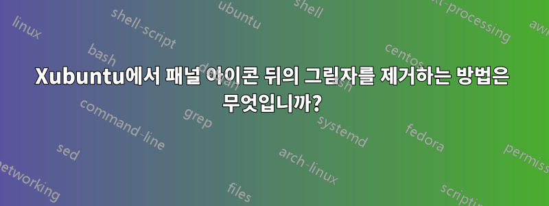 Xubuntu에서 패널 아이콘 뒤의 그림자를 제거하는 방법은 무엇입니까?