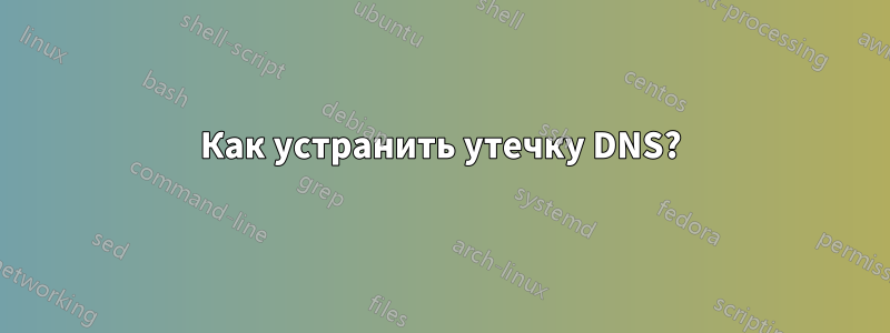 Как устранить утечку DNS?