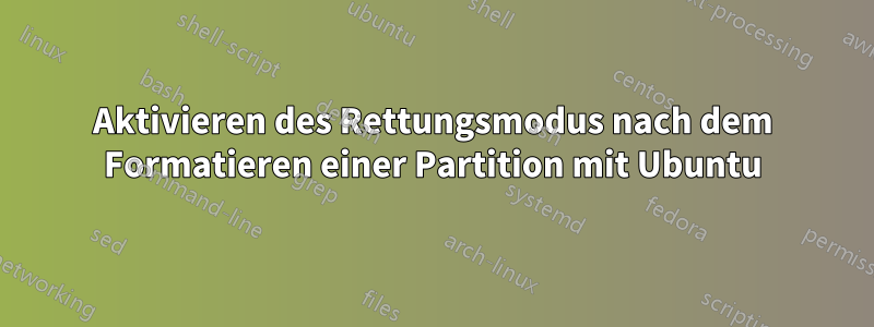 Aktivieren des Rettungsmodus nach dem Formatieren einer Partition mit Ubuntu