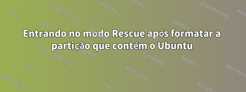 Entrando no modo Rescue após formatar a partição que contém o Ubuntu