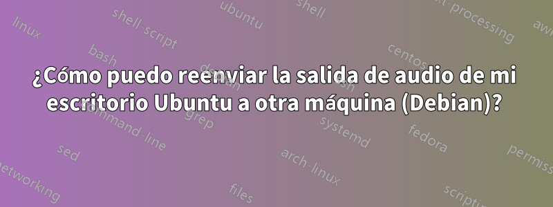 ¿Cómo puedo reenviar la salida de audio de mi escritorio Ubuntu a otra máquina (Debian)?