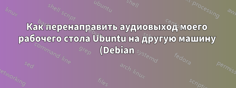 Как перенаправить аудиовыход моего рабочего стола Ubuntu на другую машину (Debian)?