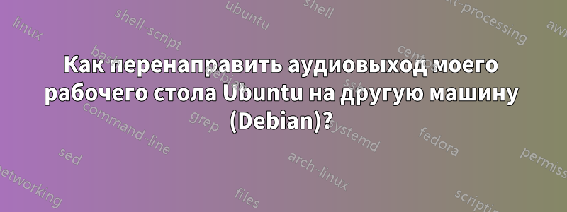 Как перенаправить аудиовыход моего рабочего стола Ubuntu на другую машину (Debian)?