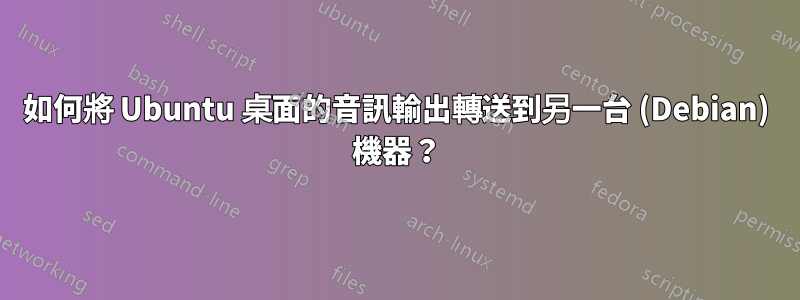 如何將 Ubuntu 桌面的音訊輸出轉送到另一台 (Debian) 機器？