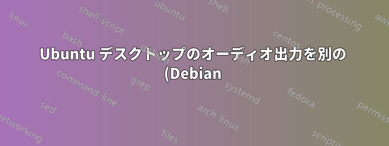 Ubuntu デスクトップのオーディオ出力を別の (Debian) マシンに転送するにはどうすればよいですか?