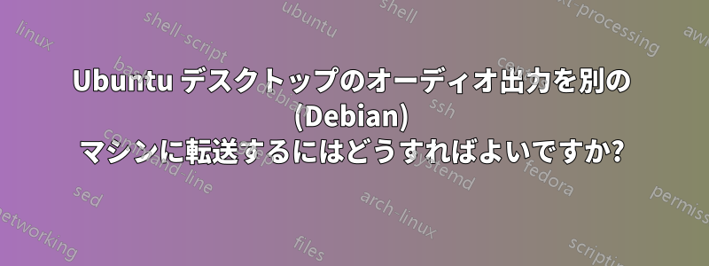 Ubuntu デスクトップのオーディオ出力を別の (Debian) マシンに転送するにはどうすればよいですか?