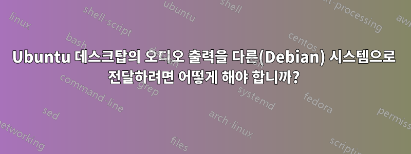 Ubuntu 데스크탑의 오디오 출력을 다른(Debian) 시스템으로 전달하려면 어떻게 해야 합니까?