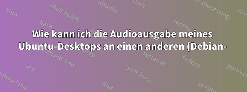 Wie kann ich die Audioausgabe meines Ubuntu-Desktops an einen anderen (Debian-)Computer weiterleiten?