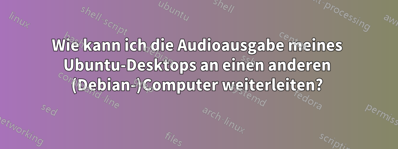 Wie kann ich die Audioausgabe meines Ubuntu-Desktops an einen anderen (Debian-)Computer weiterleiten?