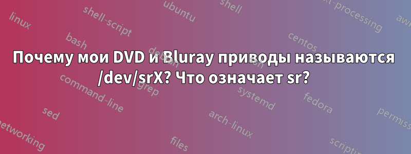 Почему мои DVD и Bluray приводы называются /dev/srX? Что означает sr?