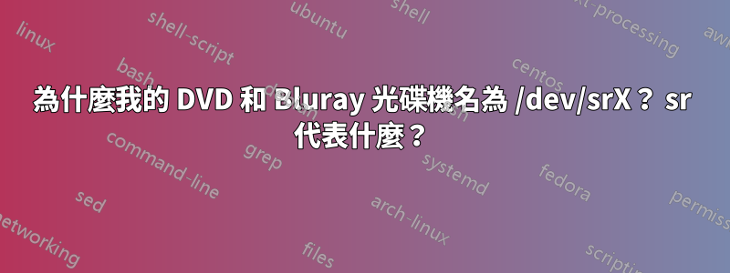 為什麼我的 DVD 和 Bluray 光碟機名為 /dev/srX？ sr 代表什麼？