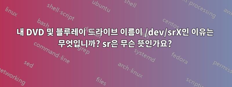 내 DVD 및 블루레이 드라이브 이름이 /dev/srX인 이유는 무엇입니까? sr은 무슨 뜻인가요?