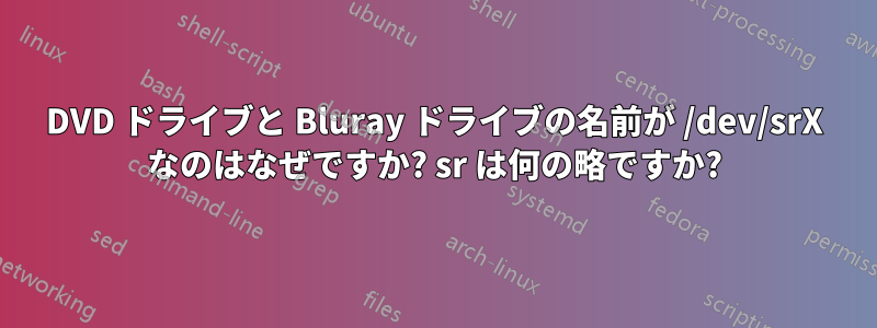 DVD ドライブと Bluray ドライブの名前が /dev/srX なのはなぜですか? sr は何の略ですか?