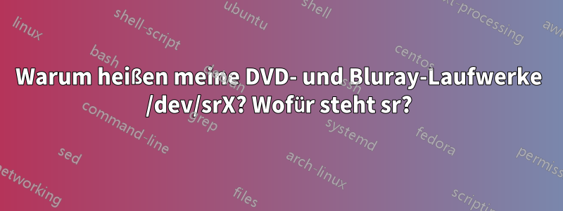 Warum heißen meine DVD- und Bluray-Laufwerke /dev/srX? Wofür steht sr?