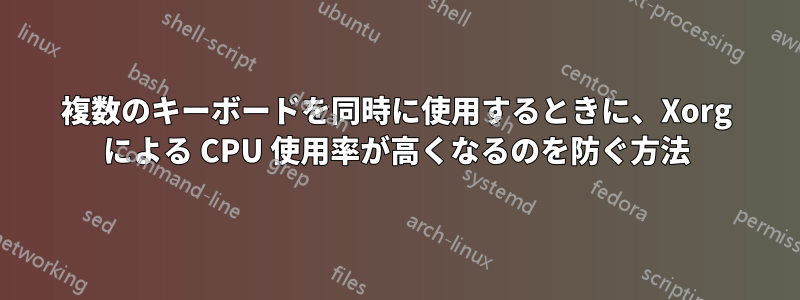 複数のキーボードを同時に使用するときに、Xorg による CPU 使用率が高くなるのを防ぐ方法