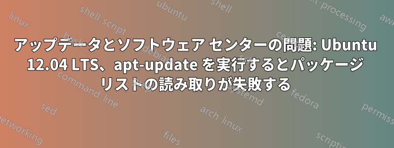 アップデータとソフトウェア センターの問題: Ubuntu 12.04 LTS、apt-update を実行するとパッケージ リストの読み取りが失敗する