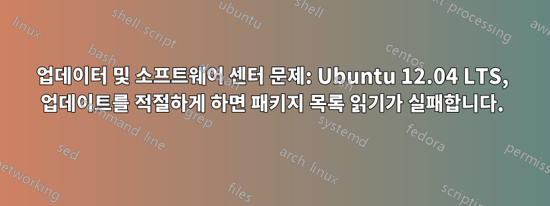 업데이터 및 소프트웨어 센터 문제: Ubuntu 12.04 LTS, 업데이트를 적절하게 하면 패키지 목록 읽기가 실패합니다.