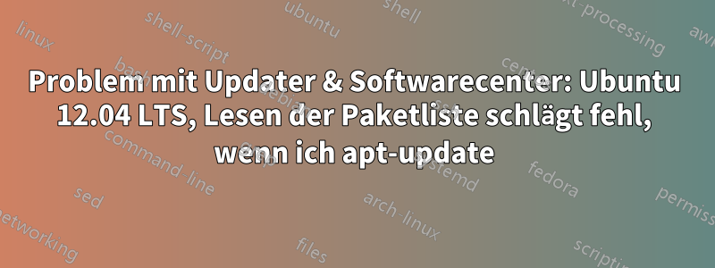 Problem mit Updater & Softwarecenter: Ubuntu 12.04 LTS, Lesen der Paketliste schlägt fehl, wenn ich apt-update