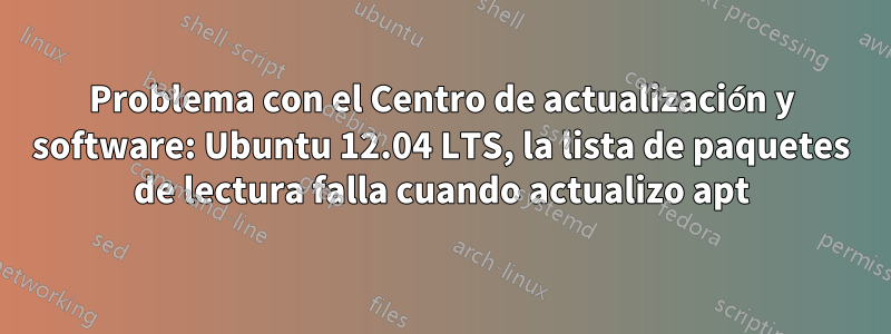 Problema con el Centro de actualización y software: Ubuntu 12.04 LTS, la lista de paquetes de lectura falla cuando actualizo apt