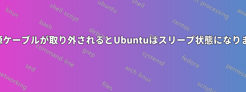 電源ケーブルが取り外されるとUbuntuはスリープ状態になります