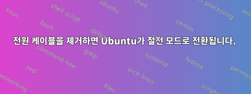 전원 케이블을 제거하면 Ubuntu가 절전 모드로 전환됩니다.