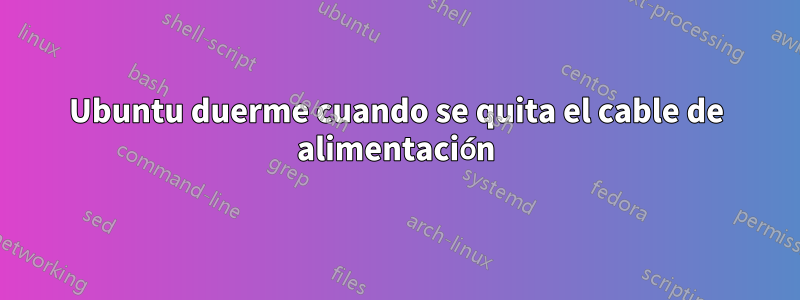 Ubuntu duerme cuando se quita el cable de alimentación