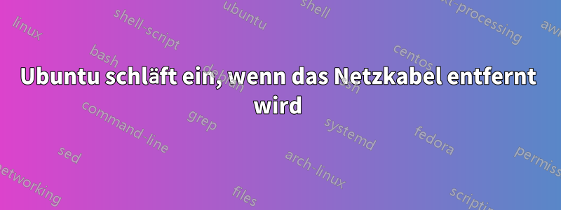 Ubuntu schläft ein, wenn das Netzkabel entfernt wird