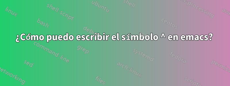 ¿Cómo puedo escribir el símbolo ^ en emacs?