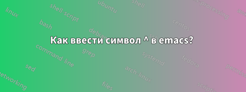 Как ввести символ ^ в emacs?