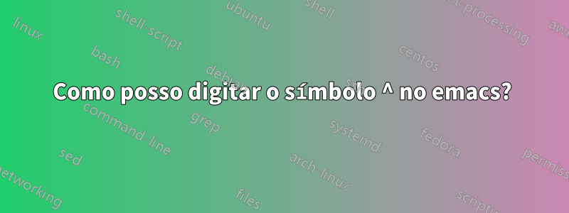 Como posso digitar o símbolo ^ no emacs?