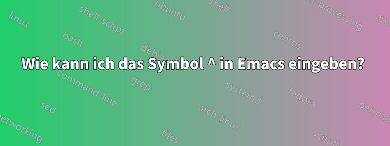 Wie kann ich das Symbol ^ in Emacs eingeben?