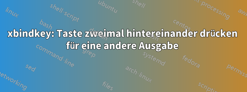 xbindkey: Taste zweimal hintereinander drücken für eine andere Ausgabe