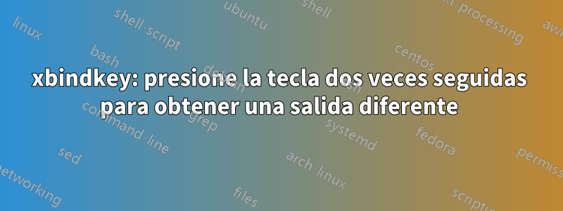 xbindkey: presione la tecla dos veces seguidas para obtener una salida diferente