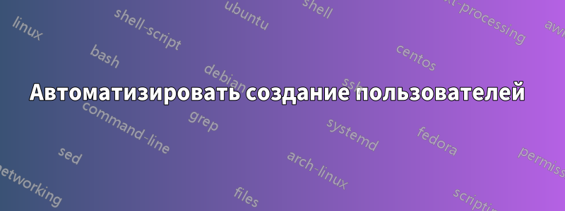 Автоматизировать создание пользователей 