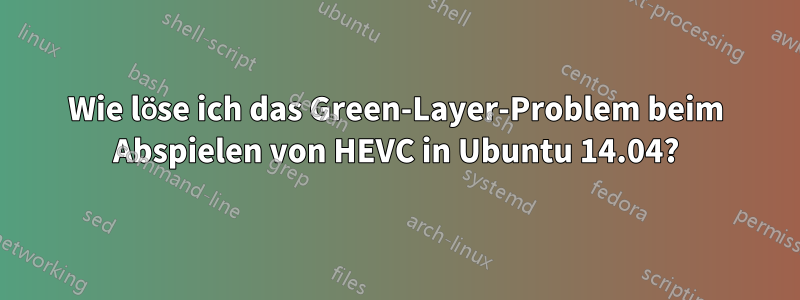 Wie löse ich das Green-Layer-Problem beim Abspielen von HEVC in Ubuntu 14.04?