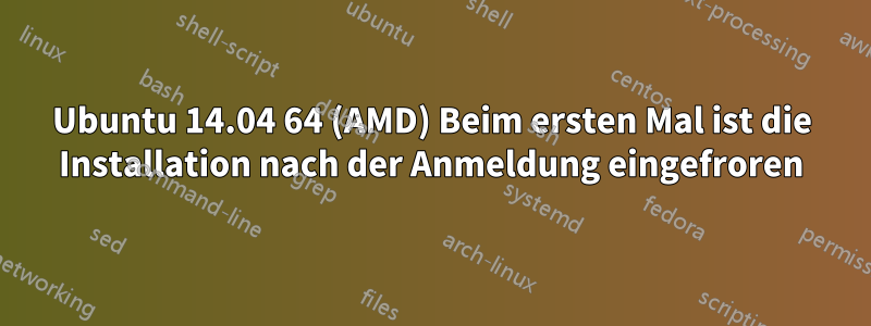 Ubuntu 14.04 64 (AMD) Beim ersten Mal ist die Installation nach der Anmeldung eingefroren