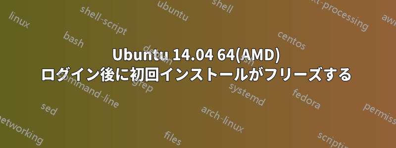 Ubuntu 14.04 64(AMD) ログイン後に初回インストールがフリーズする