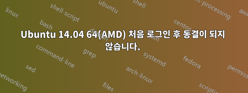 Ubuntu 14.04 64(AMD) 처음 로그인 후 동결이 되지 않습니다.