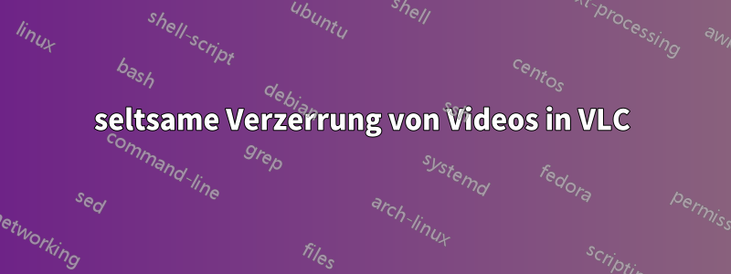 seltsame Verzerrung von Videos in VLC