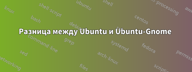 Разница между Ubuntu и Ubuntu-Gnome