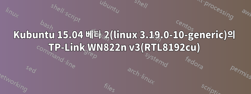 Kubuntu 15.04 베타 2(linux 3.19.0-10-generic)의 TP-Link WN822n v3(RTL8192cu)