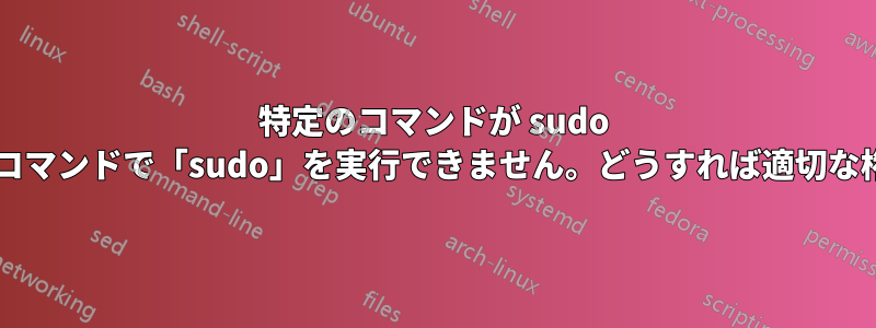 特定のコマンドが sudo パスにないため、そのコマンドで「sudo」を実行できません。どうすれば適切な権限を付与できますか?