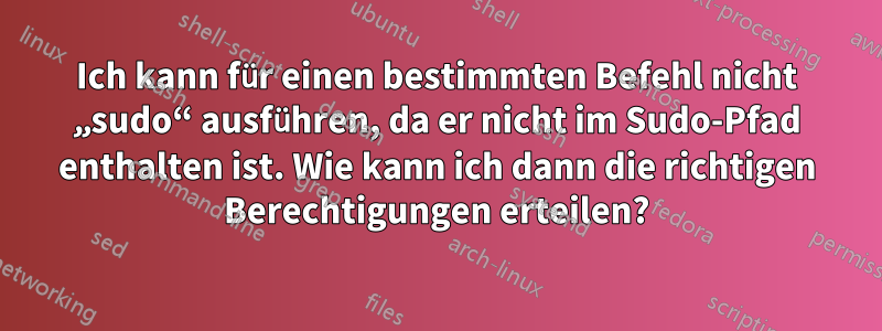 Ich kann für einen bestimmten Befehl nicht „sudo“ ausführen, da er nicht im Sudo-Pfad enthalten ist. Wie kann ich dann die richtigen Berechtigungen erteilen?