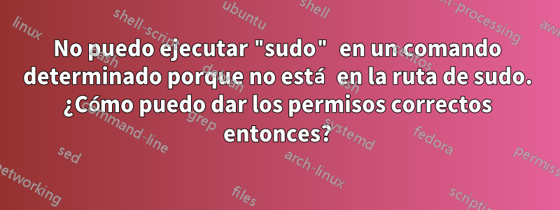 No puedo ejecutar "sudo" en un comando determinado porque no está en la ruta de sudo. ¿Cómo puedo dar los permisos correctos entonces?