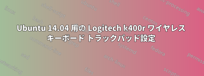 Ubuntu 14.04 用の Logitech k400r ワイヤレス キーボード トラックパッド設定